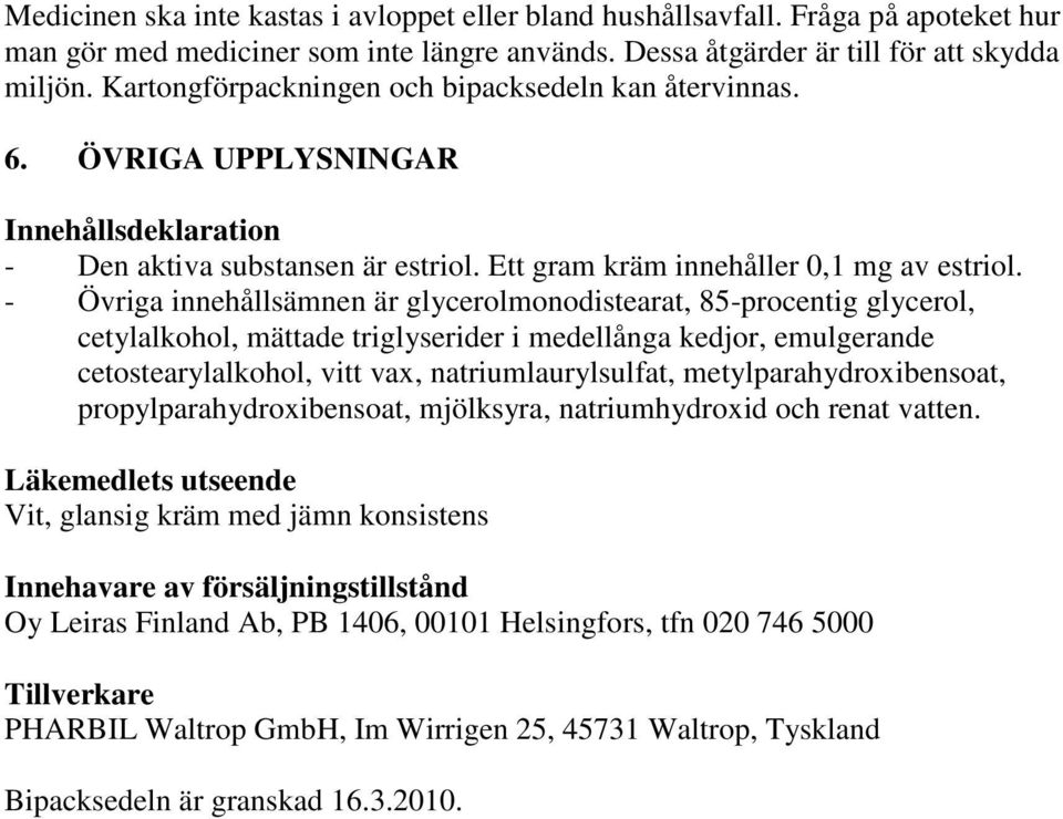 - Övriga innehållsämnen är glycerolmonodistearat, 85-procentig glycerol, cetylalkohol, mättade triglyserider i medellånga kedjor, emulgerande cetostearylalkohol, vitt vax, natriumlaurylsulfat,