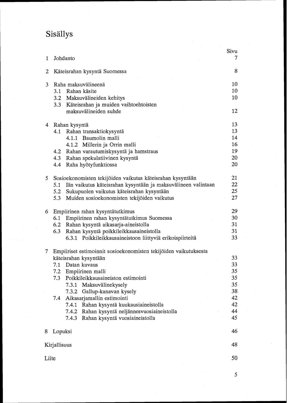 2 Rahan varautumiskysyntä ja hamstraus 19 4.3 Rahan spekulatiivinen kysyntä 20 4.4 Raha hyötyfunktiossa 20 5 Sosioekonomisten tekijöiden vaikutus käteisrahan kysyntään 21 5.