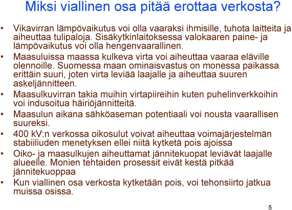 Suomessa maan ominaisvastus on monessa paikassa erittäin suuri, joten virta leviää laajalle ja aiheuttaa suuren askeljännitteen.