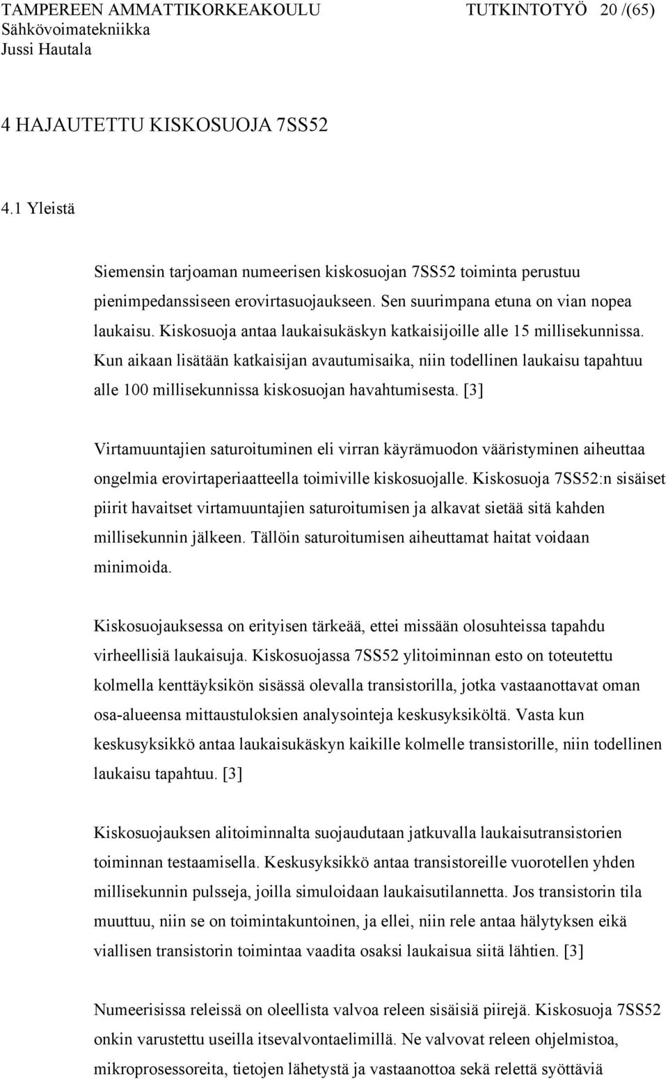 Kun aikaan lisätään katkaisijan avautumisaika, niin todellinen laukaisu tapahtuu alle 100 millisekunnissa kiskosuojan havahtumisesta.