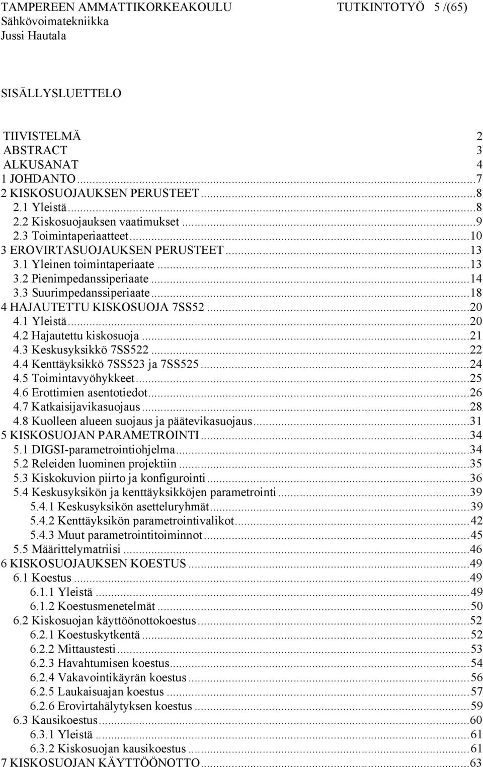 ..20 4.1 Yleistä...20 4.2 Hajautettu kiskosuoja...21 4.3 Keskusyksikkö 7SS522...22 4.4 Kenttäyksikkö 7SS523 ja 7SS525...24 4.5 Toimintavyöhykkeet...25 4.6 Erottimien asentotiedot...26 4.