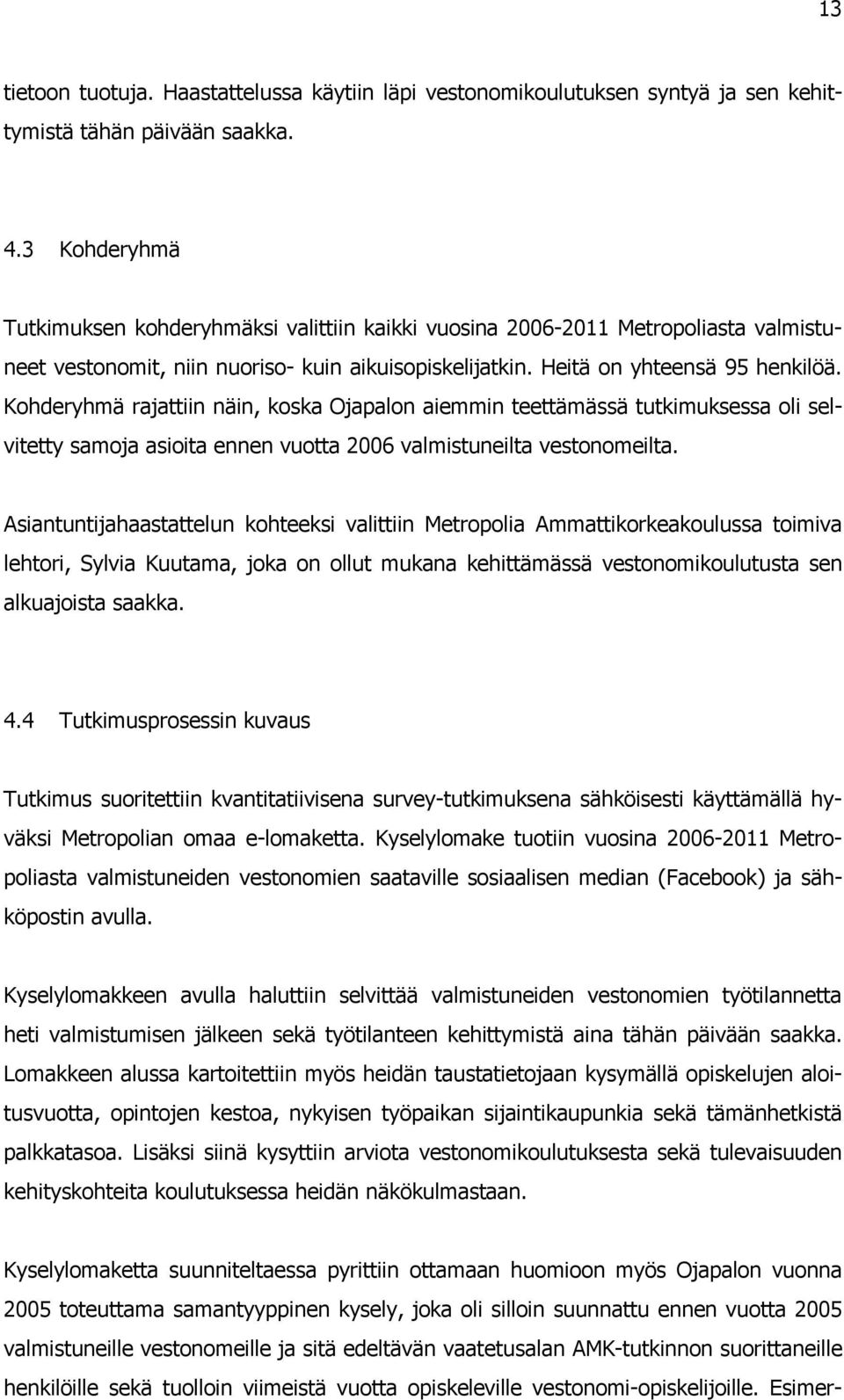 Kohderyhmä rajattiin näin, koska Ojapalon aiemmin teettämässä tutkimuksessa oli selvitetty samoja asioita ennen vuotta 2006 valmistuneilta vestonomeilta.