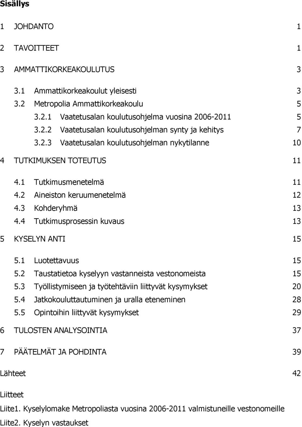 4 Tutkimusprosessin kuvaus 13 5 KYSELYN ANTI 15 5.1 Luotettavuus 15 5.2 Taustatietoa kyselyyn vastanneista vestonomeista 15 5.3 Työllistymiseen ja työtehtäviin liittyvät kysymykset 20 5.