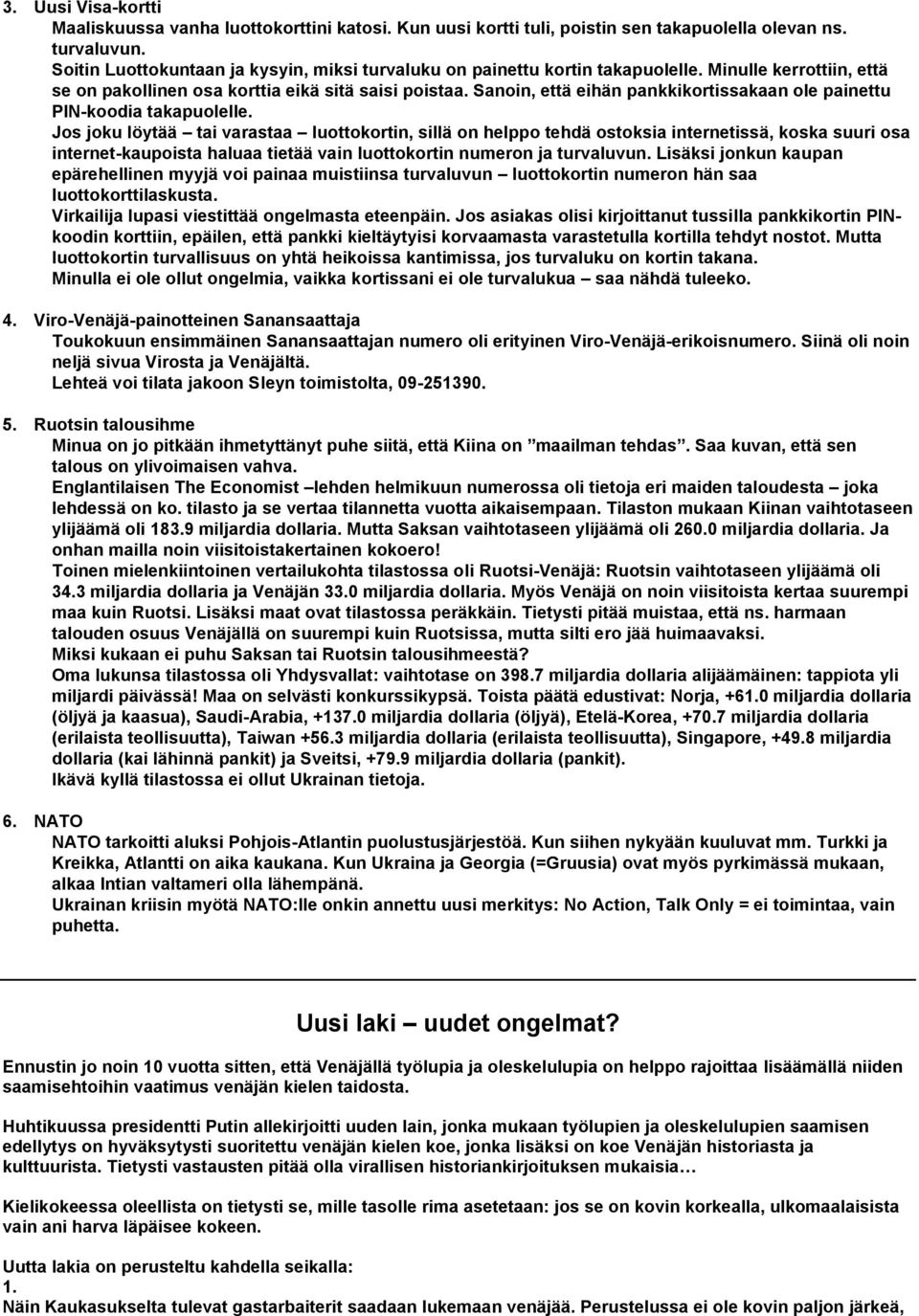 Sanoin, että eihän pankkikortissakaan ole painettu PIN-koodia takapuolelle.