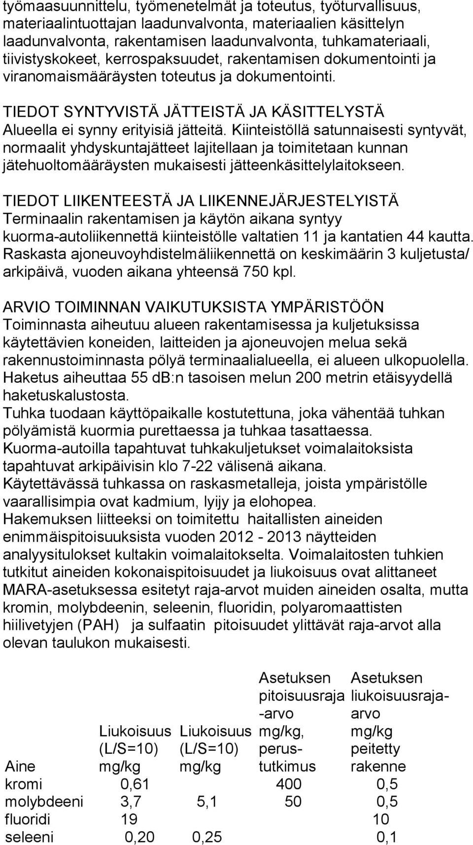 Kiinteistöllä satunnaisesti syntyvät, normaalit yhdyskuntajätteet lajitellaan ja toimitetaan kunnan jätehuoltomääräysten mukaisesti jätteenkäsittelylaitokseen.