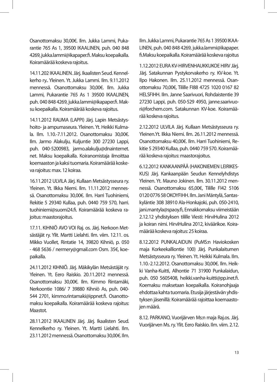 lammi@ikapaper.fi. Maksu koepaikalla. Koiramäärää koskeva rajoitus. 14.11.2012 RAUMA (LAPPI) Järj. Lapin Metsästyshoito- ja ampumaseura. Yleinen. Yt. Heikki Kulmala. Ilm. 1.10.-7.11.2012. Osanottomaksu 30,00.