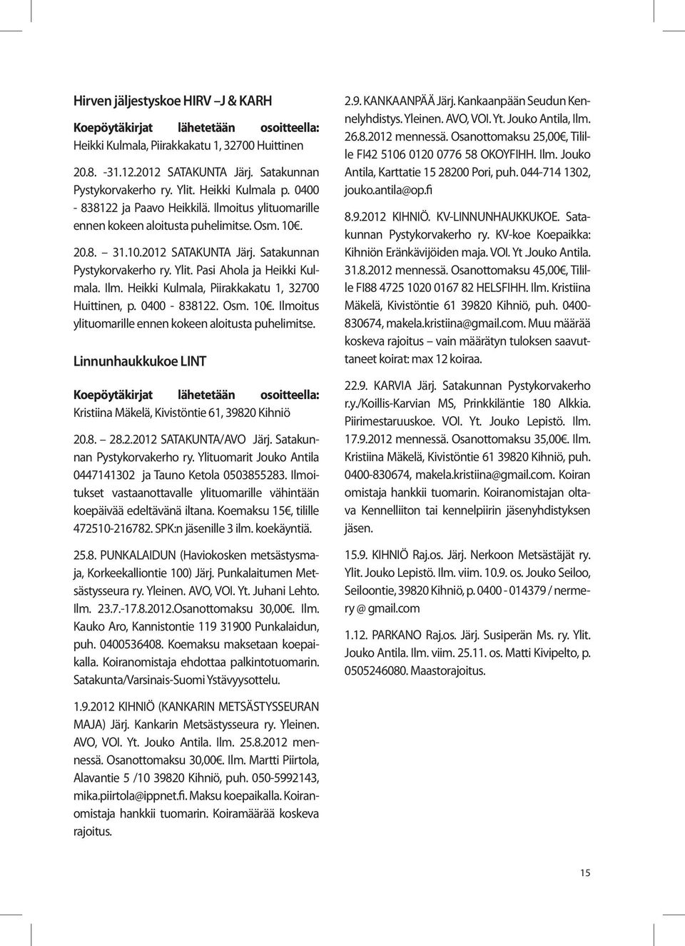 Pasi Ahola ja Heikki Kulmala. Ilm. Heikki Kulmala, Piirakkakatu 1, 32700 Huittinen, p. 0400-838122. Osm. 10. Ilmoitus ylituomarille ennen kokeen aloitusta puhelimitse.