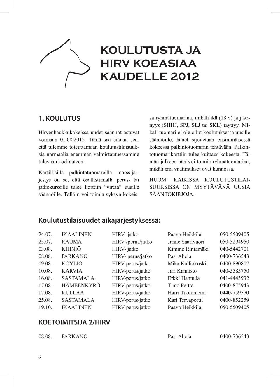 Tällöin voi toimia syksyn kokeissa ryhmätuomarina, mikäli ikä (18 v) ja jäsenyys (SHHJ, SPJ, SLJ tai SKL) täyttyy.