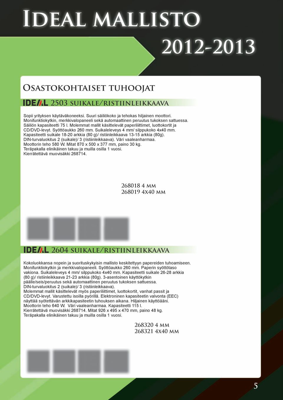 Syöttöaukko 260 mm. Suikaleleveys 4 mm/ silppukoko 4x40 mm. Kapasiteetti suikale 18-20 arkkia (80 g)/ ristiinleikkaava 13-15 arkkia (80g). DIN-turvaluokitus 2 (suikale)/ 3 (ristiinleikkaava).