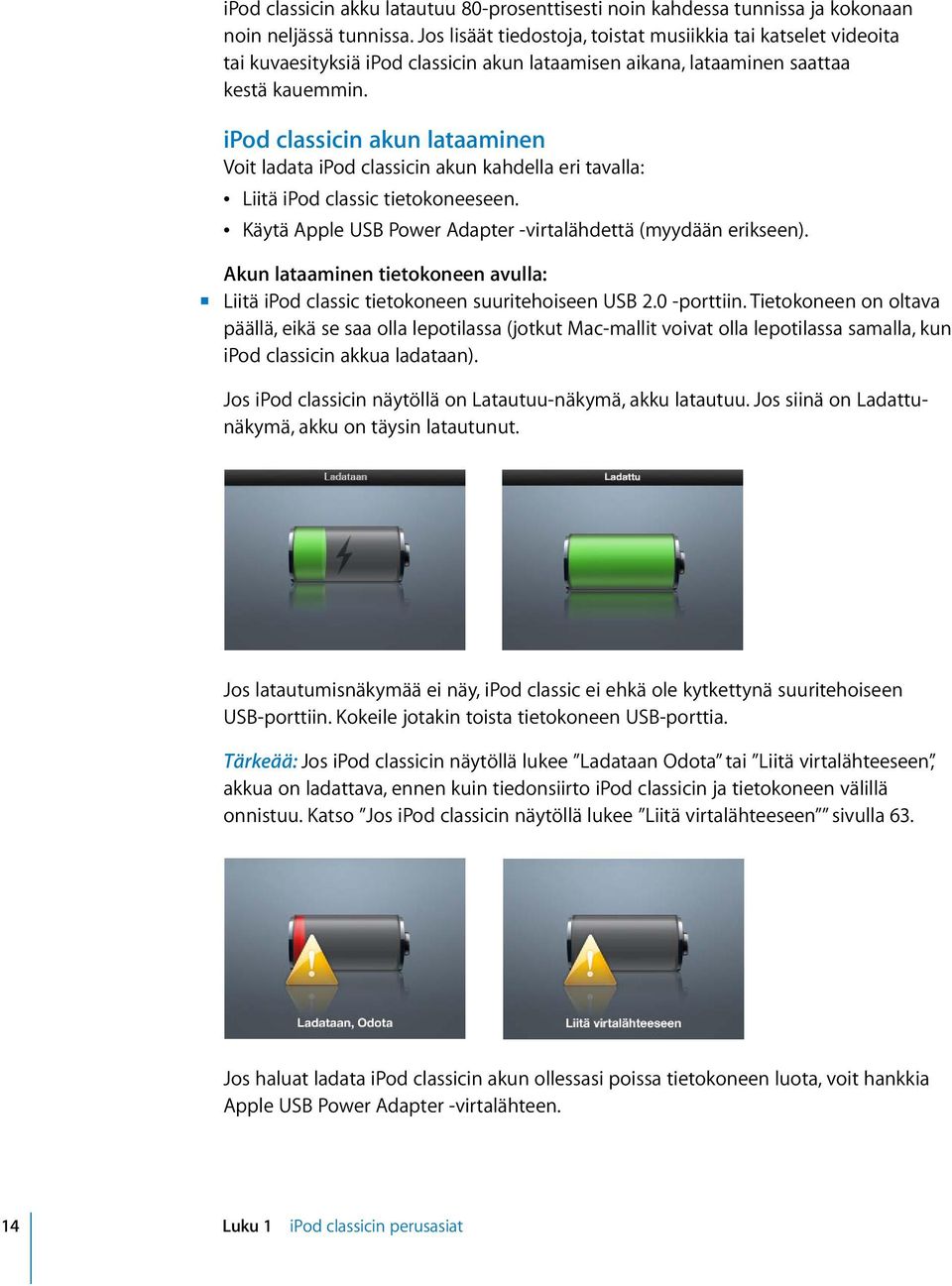 ipod classicin akun lataaminen Voit ladata ipod classicin akun kahdella eri tavalla: Â Liitä ipod classic tietokoneeseen. Â Käytä Apple USB Power Adapter -virtalähdettä (myydään erikseen).