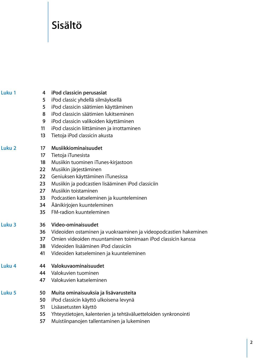 Geniuksen käyttäminen itunesissa 23 Musiikin ja podcastien lisääminen ipod classiciin 27 Musiikin toistaminen 33 Podcastien katseleminen ja kuunteleminen 34 Äänikirjojen kuunteleminen 35 FM-radion