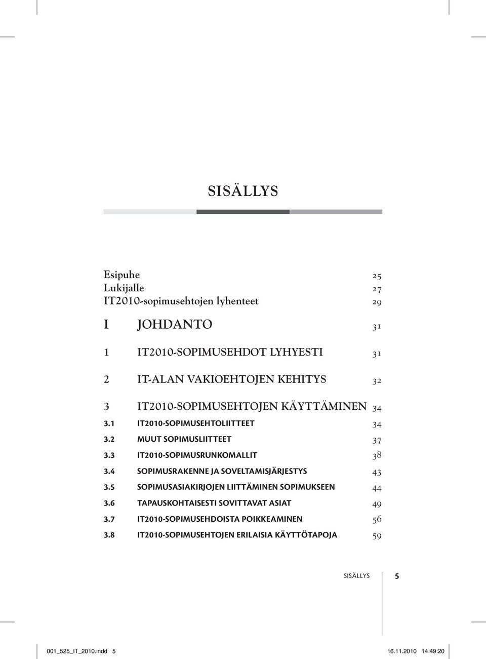 3 IT2010-sopimusrunkomallit 38 3.4 Sopimusrakenne ja soveltamisjärjestys 43 3.5 Sopimusasiakirjojen liittäminen sopimukseen 44 3.