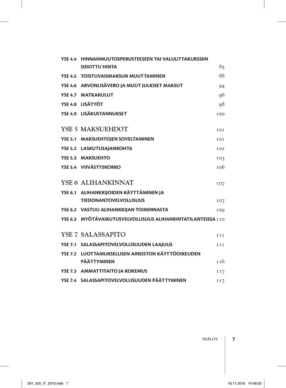 4 Viivästyskorko 106 YSE 6 Alihankinnat 107 YSE 6.1 Alihankkijoiden käyttäminen ja tiedonantovelvollisuus 107 YSE 6.2 Vastuu alihankkijan toiminnasta 109 YSE 6.