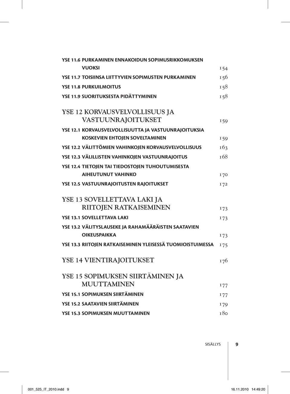 2 Välittömien vahinkojen korvausvelvollisuus 163 YSE 12.3 Välillisten vahinkojen vastuunrajoitus 168 YSE 12.4 Tietojen tai tiedostojen tuhoutumisesta aiheutunut vahinko 170 YSE 12.