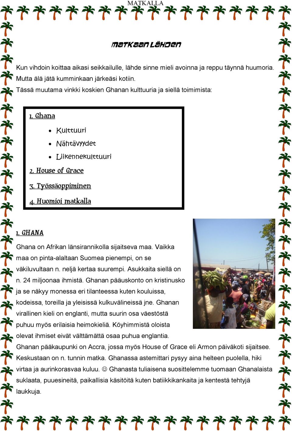 GHANA Ghana on Afrikan länsirannikolla sijaitseva maa. Vaikka maa on pinta-alaltaan Suomea pienempi, on se väkiluvultaan n. neljä kertaa suurempi. Asukkaita siellä on n. 24 miljoonaa ihmistä.