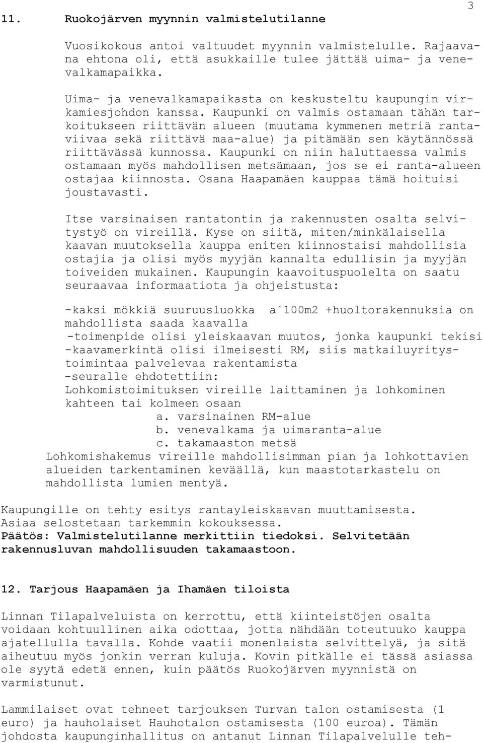 Kaupunki on valmis ostamaan tähän tarkoitukseen riittävän alueen (muutama kymmenen metriä rantaviivaa sekä riittävä maa-alue) ja pitämään sen käytännössä riittävässä kunnossa.