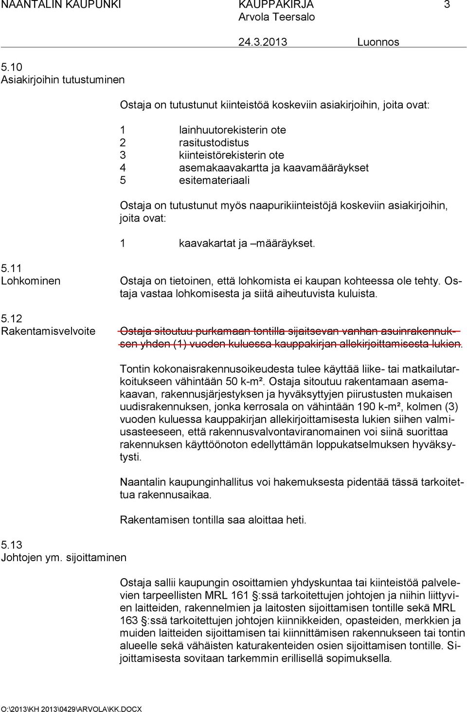 2013 Luonnos Ostaja on tutustunut kiinteistöä koskeviin asiakirjoihin, joita ovat: 1 lainhuutorekisterin ote 2 rasitustodistus 3 kiinteistörekisterin ote 4 asemakaavakartta ja kaavamääräykset 5