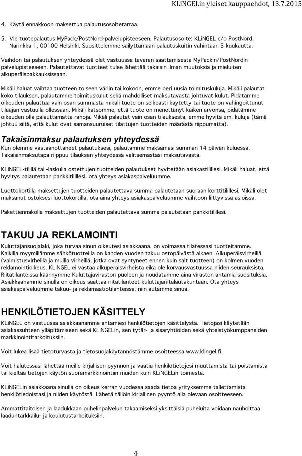 Palautettavat tuotteet tulee lähettää takaisin ilman muutoksia ja mieluiten alkuperäispakkauksissaan. Mikäli haluat vaihtaa tuotteen toiseen väriin tai kokoon, emme peri uusia toimituskuluja.