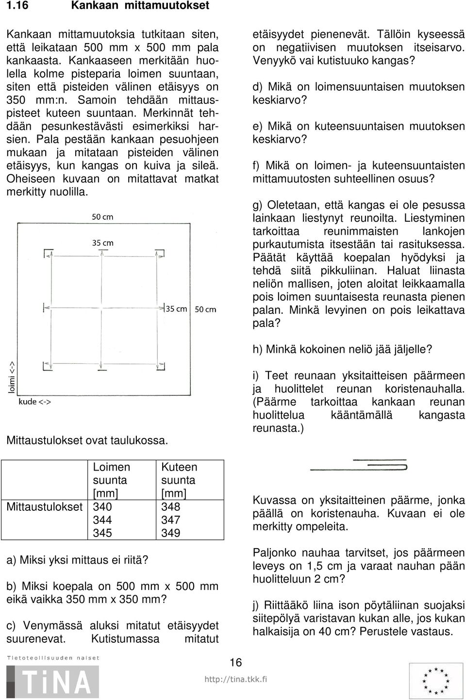 Merkinnät tehdään pesunkestävästi esimerkiksi harsien. Pala pestään kankaan pesuohjeen mukaan ja mitataan pisteiden välinen etäisyys, kun kangas on kuiva ja sileä.