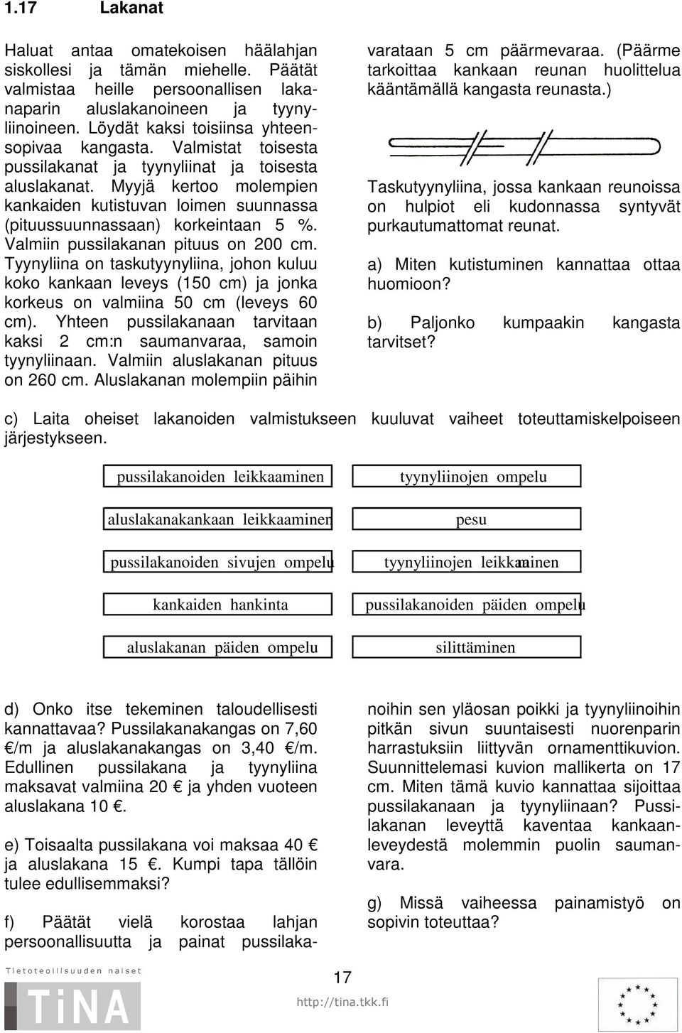 Myyjä kertoo molempien kankaiden kutistuvan loimen suunnassa (pituussuunnassaan) korkeintaan 5 %. Valmiin pussilakanan pituus on 200 cm.