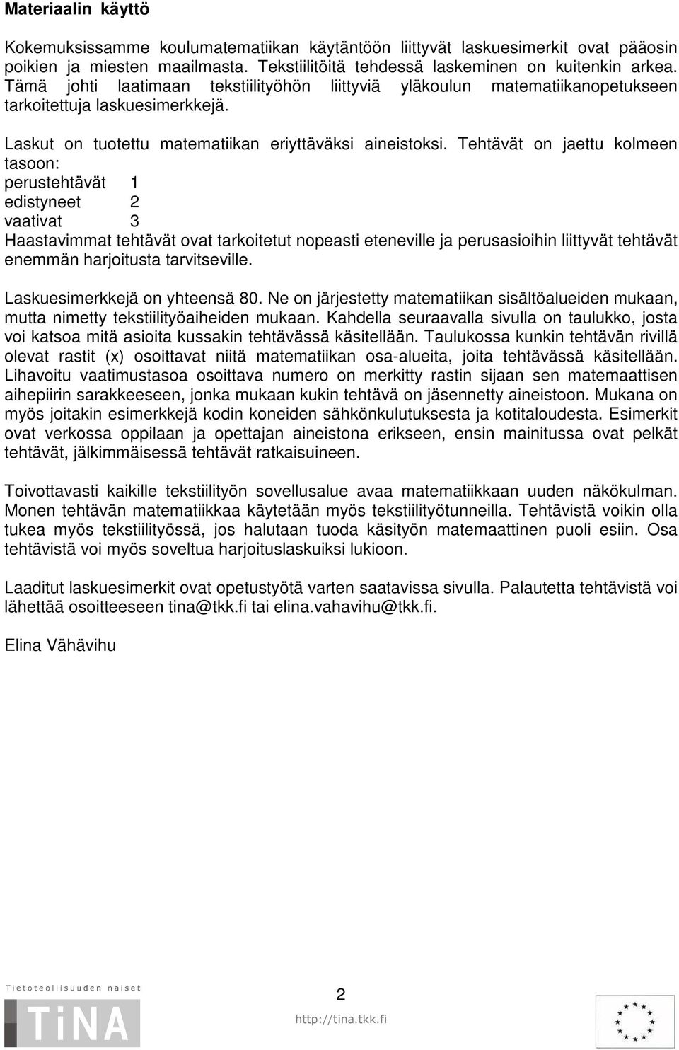 Tehtävät on jaettu kolmeen tasoon: perustehtävät 1 edistyneet 2 vaativat 3 Haastavimmat tehtävät ovat tarkoitetut nopeasti eteneville ja perusasioihin liittyvät tehtävät enemmän harjoitusta