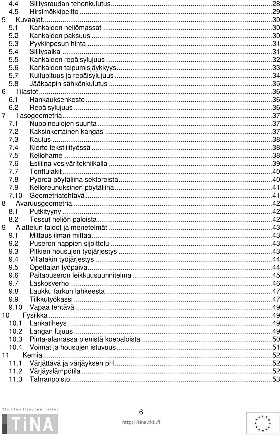 1 Nuppineulojen suunta...37 7.2 Kaksinkertainen kangas...37 7.3 Kaulus...38 7.4 Kierto tekstiilityössä...38 7.5 Kellohame...38 7.6 Esiliina vesiväritekniikalla...39 7.7 Tonttulakit...40 7.