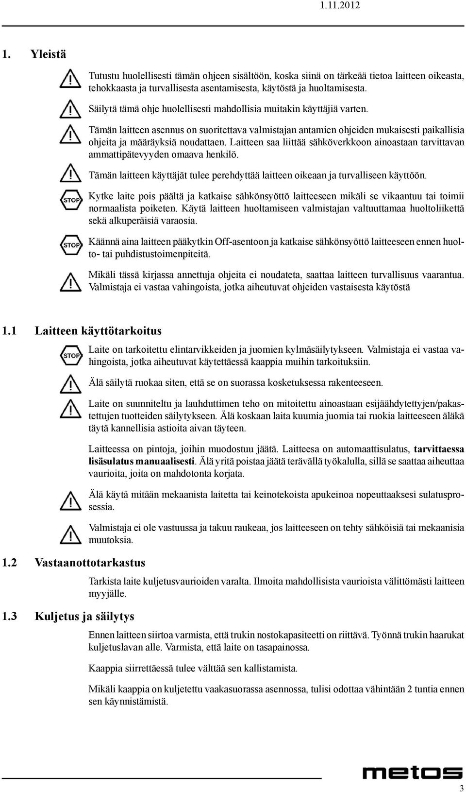 Laitteen saa liittää sähköverkkoon ainoastaan tarvittavan ammattipätevyyden omaava henkilö. Tämän laitteen käyttäjät tulee perehdyttää laitteen oikeaan ja turvalliseen käyttöön.