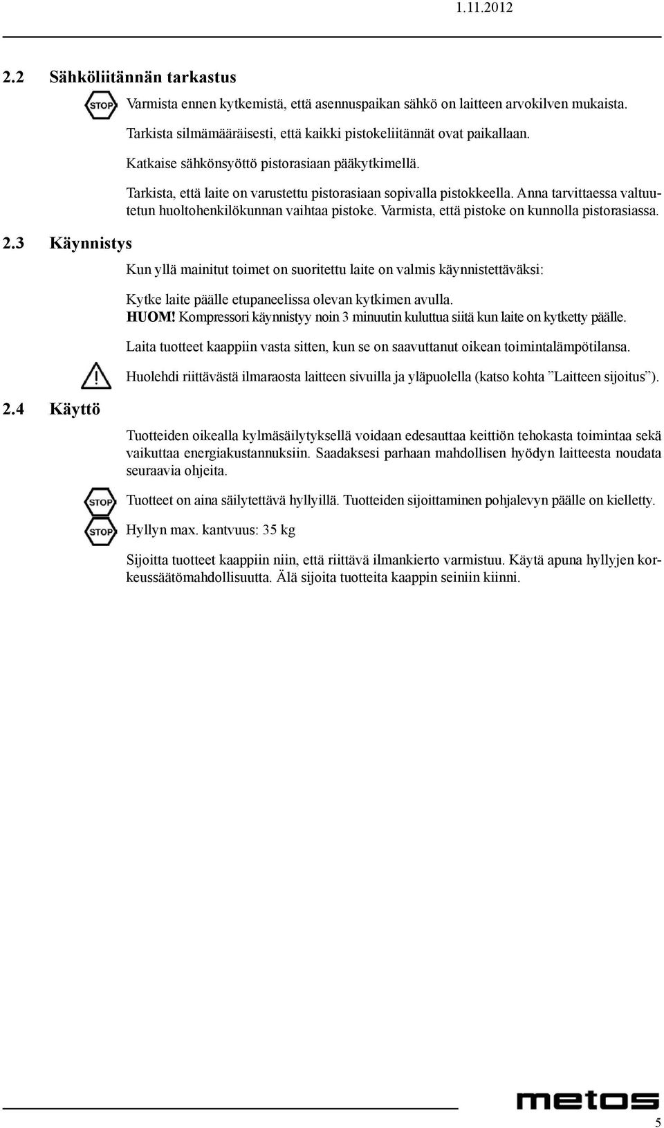 Varmista, että pistoke on kunnolla pistorasiassa. 2.3 Käynnistys Kun yllä mainitut toimet on suoritettu laite on valmis käynnistettäväksi: Kytke laite päälle etupaneelissa olevan kytkimen avulla.