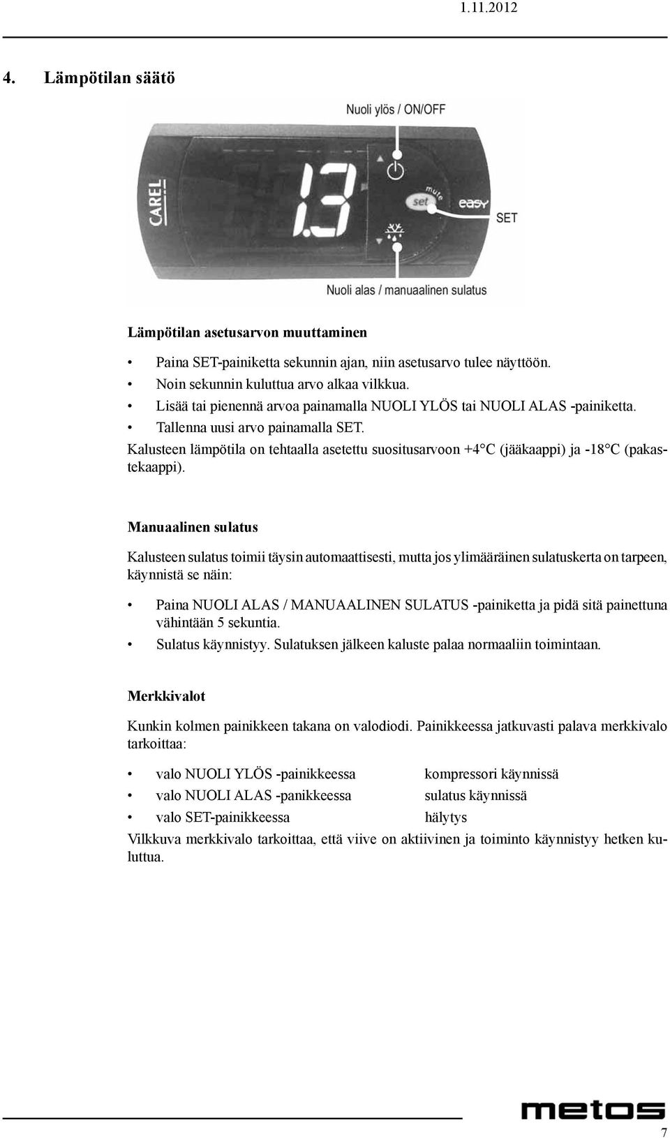 Kalusteen lämpötila on tehtaalla asetettu suositusarvoon +4 C (jääkaappi) ja -18 C (pakastekaappi).