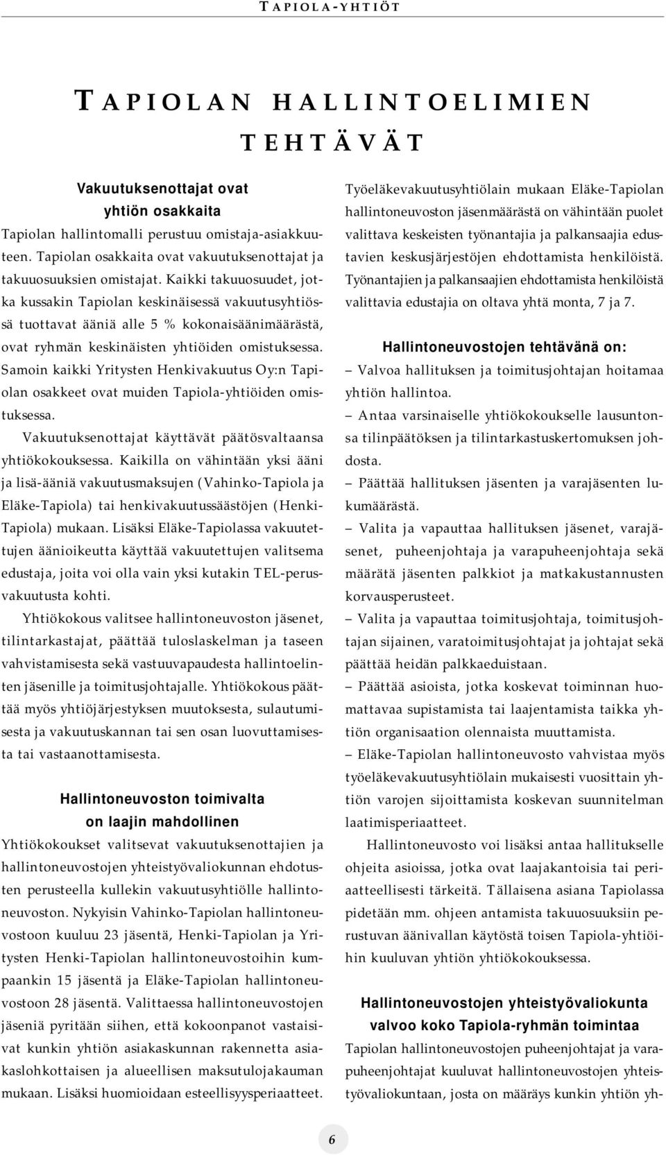 Kaikki takuuosuudet, jotka kussakin Tapiolan keskinäisessä vakuutusyhtiössä tuottavat ääniä alle 5 % kokonaisäänimäärästä, ovat ryhmän keskinäisten yhtiöiden omistuksessa.