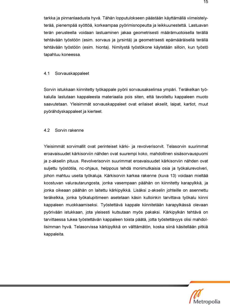 sorvaus ja jyrsintä) ja geometrisesti epämääräisellä terällä tehtävään työstöön (esim. hionta). Nimitystä työstökone käytetään silloin, kun työstö tapahtuu koneessa. 4.