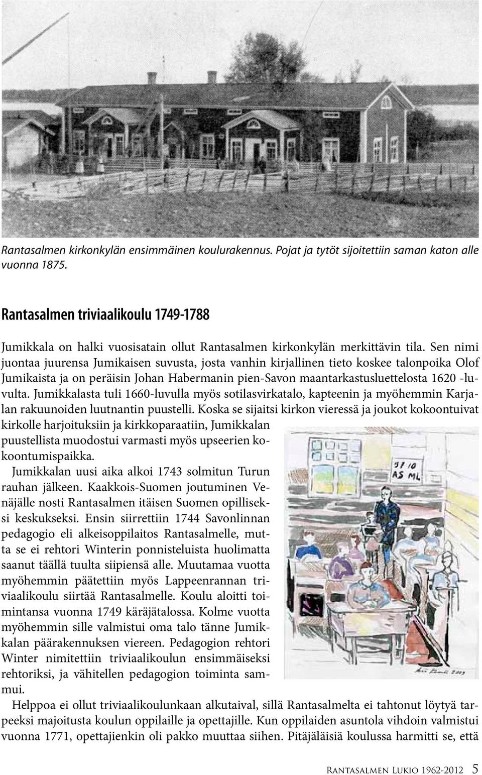 Sen nimi juontaa juurensa Jumikaisen suvusta, josta vanhin kirjallinen tieto koskee talonpoika Olof Jumikaista ja on peräisin Johan Habermanin pien-savon maantarkastusluettelosta 1620 -luvulta.