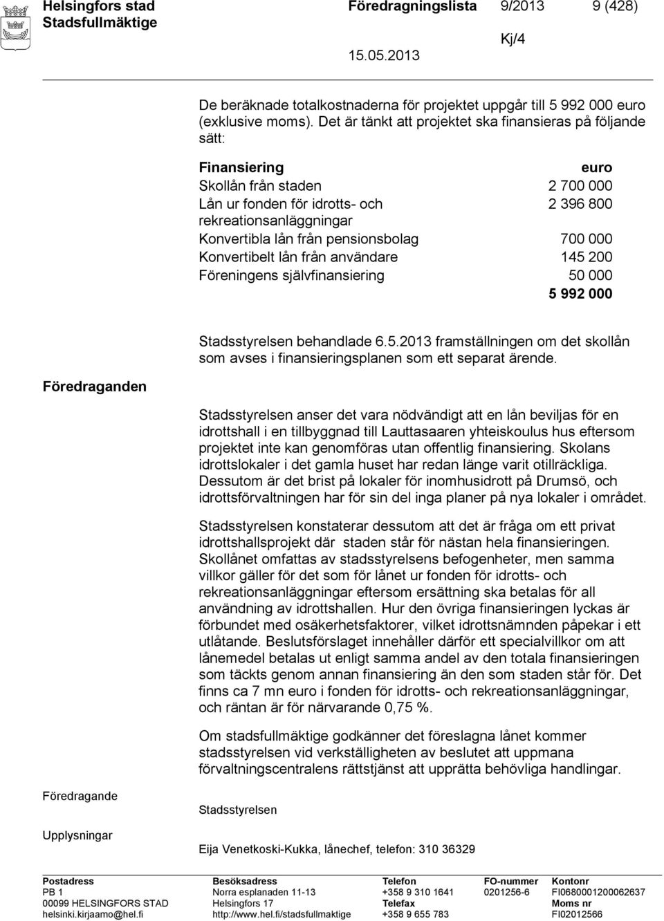 pensionsbolag 700 000 Konvertibelt lån från användare 145 200 Föreningens självfinansiering 50 000 5 992 000 Föredraganden Stadsstyrelsen behandlade 6.5.2013 framställningen om det skollån som avses i finansieringsplanen som ett separat ärende.