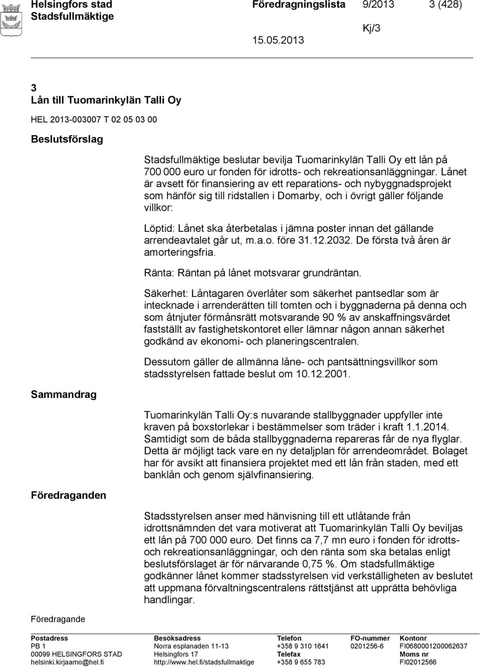 Lånet är avsett för finansiering av ett reparations- och nybyggnadsprojekt som hänför sig till ridstallen i Domarby, och i övrigt gäller följande villkor: Löptid: Lånet ska återbetalas i jämna poster