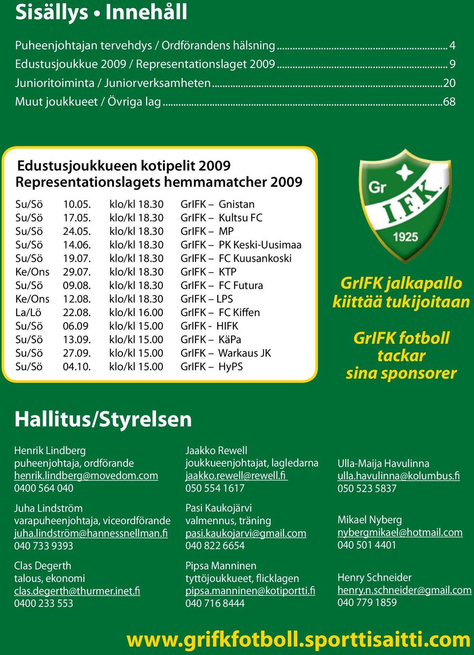 06. klo/kl 18.30 GrIFK PK Keski-Uusimaa Su/Sö 19.07. klo/kl 18.30 GrIFK FC Kuusankoski Ke/Ons 29.07. klo/kl 18.30 GrIFK KTP Su/Sö 09.08. klo/kl 18.30 GrIFK FC Futura Ke/Ons 12.08. klo/kl 18.30 GrIFK LPS La/Lö 22.