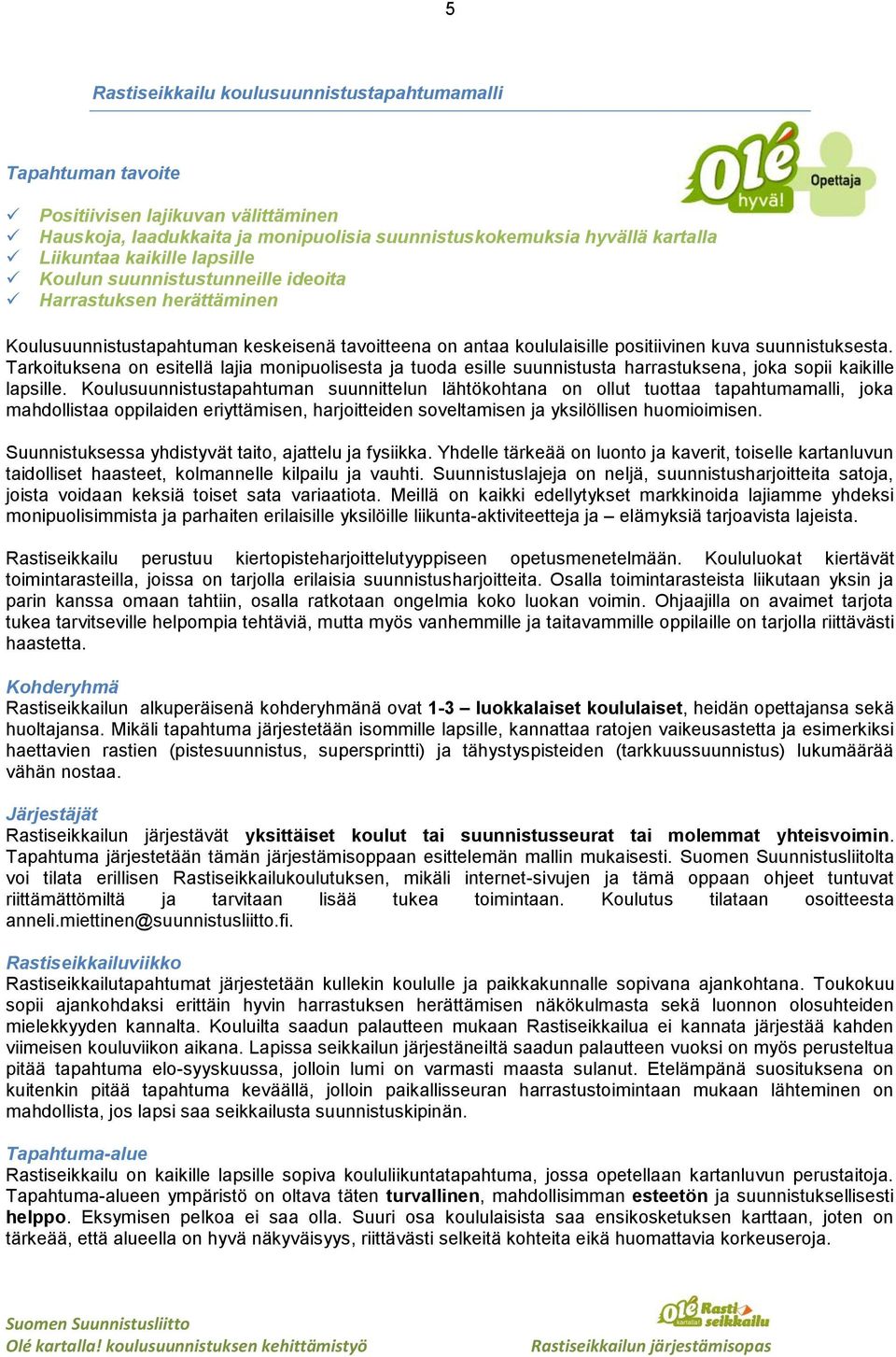 Tarkoituksena on esitellä lajia monipuolisesta ja tuoda esille suunnistusta harrastuksena, joka sopii kaikille lapsille.