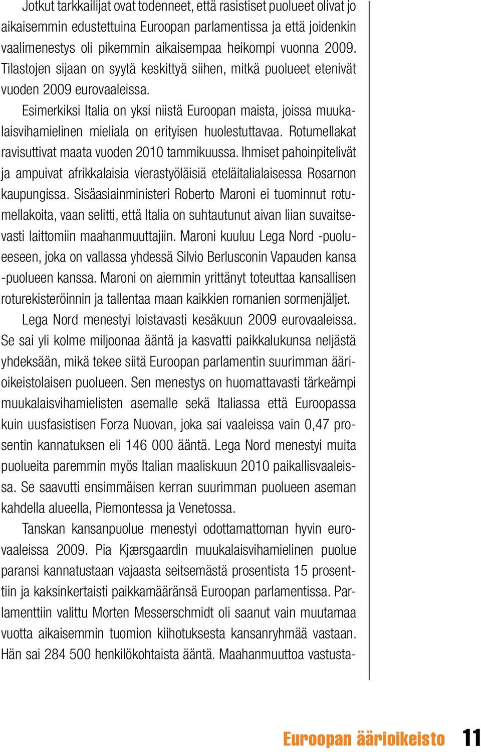 Esimerkiksi Italia on yksi niistä Euroopan maista, joissa muukalaisvihamielinen mieliala on erityisen huolestuttavaa. Rotumellakat ravisuttivat maata vuoden 2010 tammikuussa.