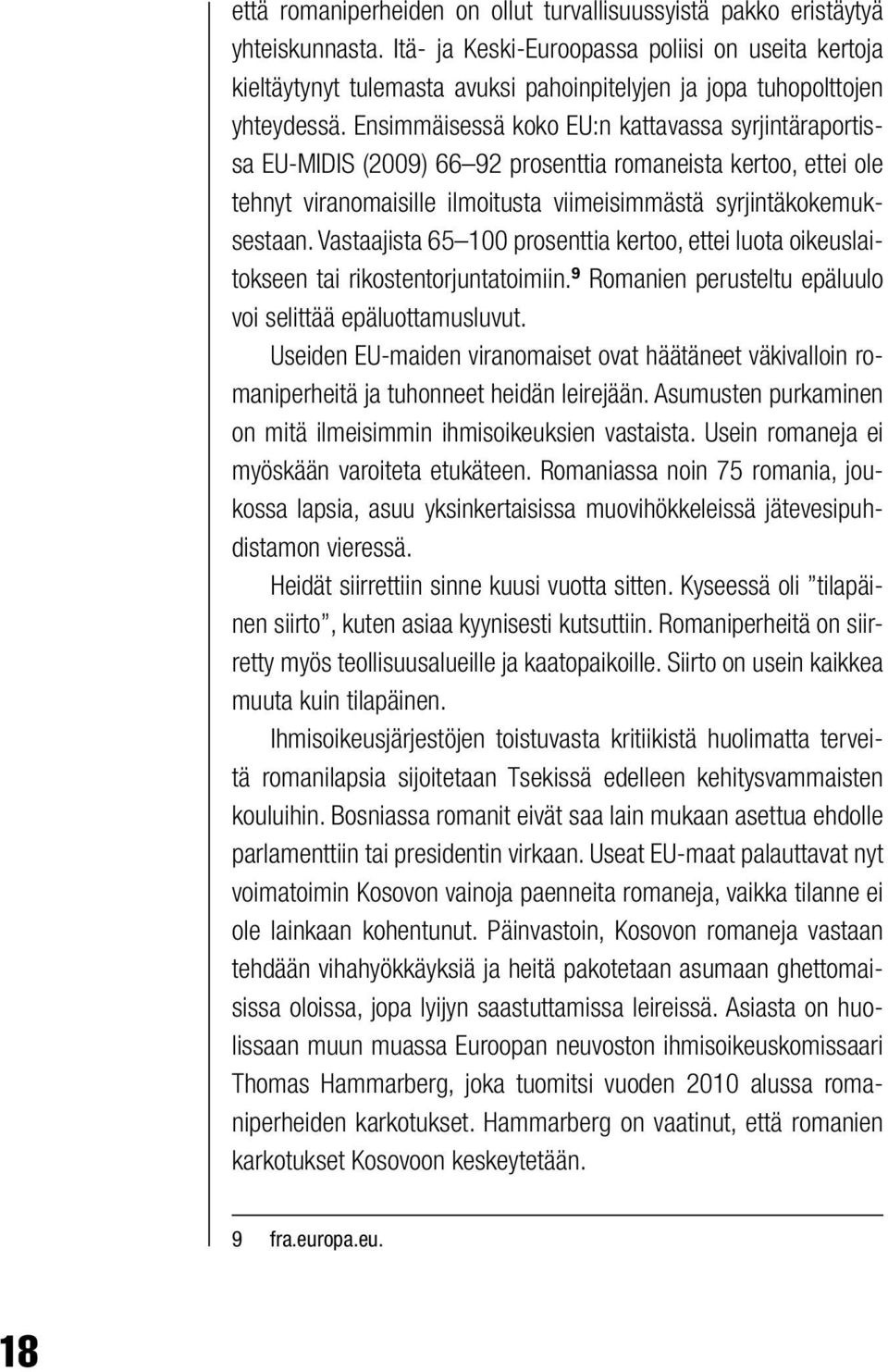 Ensimmäisessä koko EU:n kattavassa syrjintäraportissa EU-MIDIS (2009) 66 92 prosenttia romaneista kertoo, ettei ole tehnyt viranomaisille ilmoitusta viimeisimmästä syrjintäkokemuksestaan.