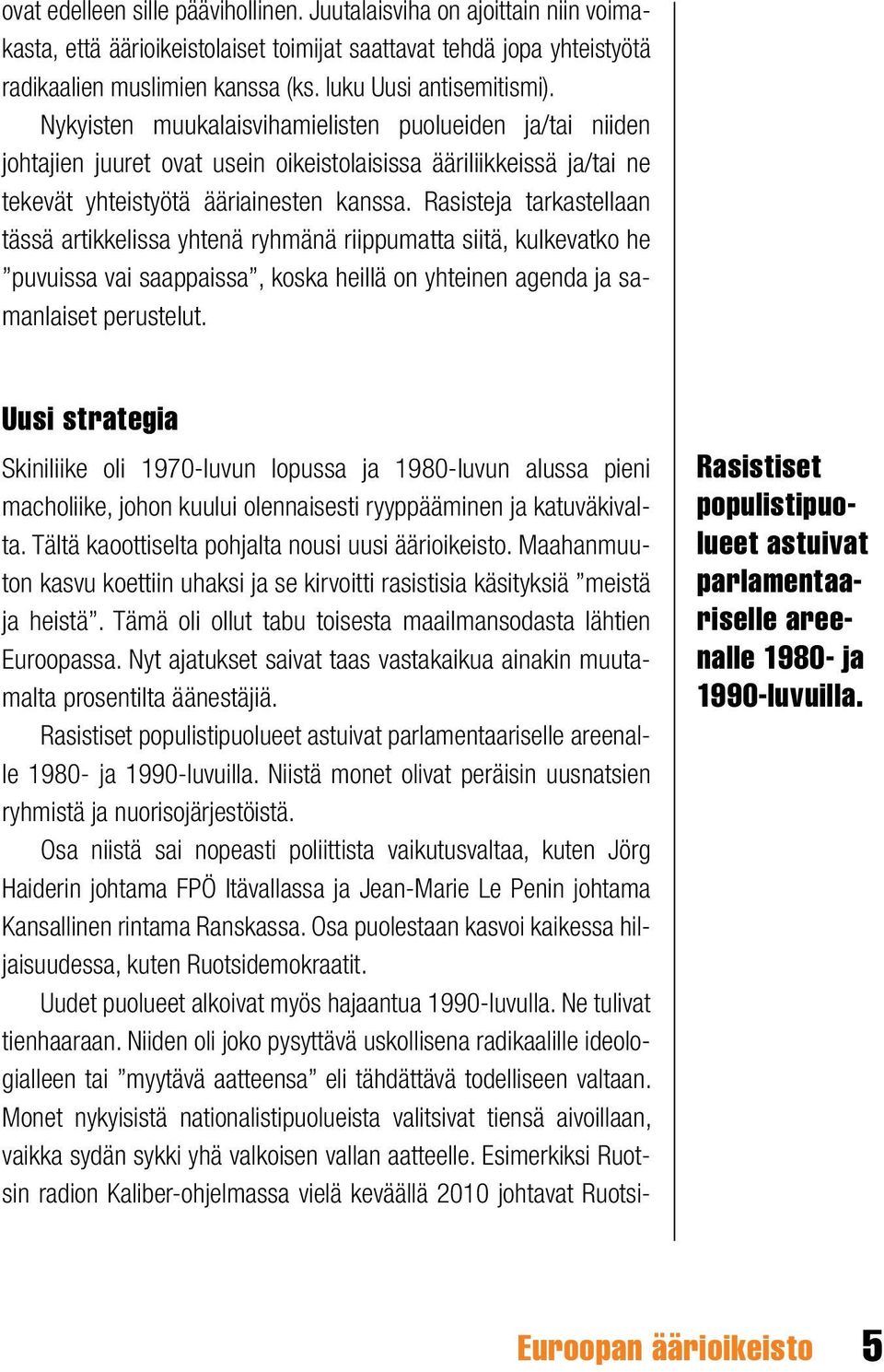 Rasisteja tarkastellaan tässä artikkelissa yhtenä ryhmänä riippumatta siitä, kulkevatko he puvuissa vai saappaissa, koska heillä on yhteinen agenda ja samanlaiset perustelut.