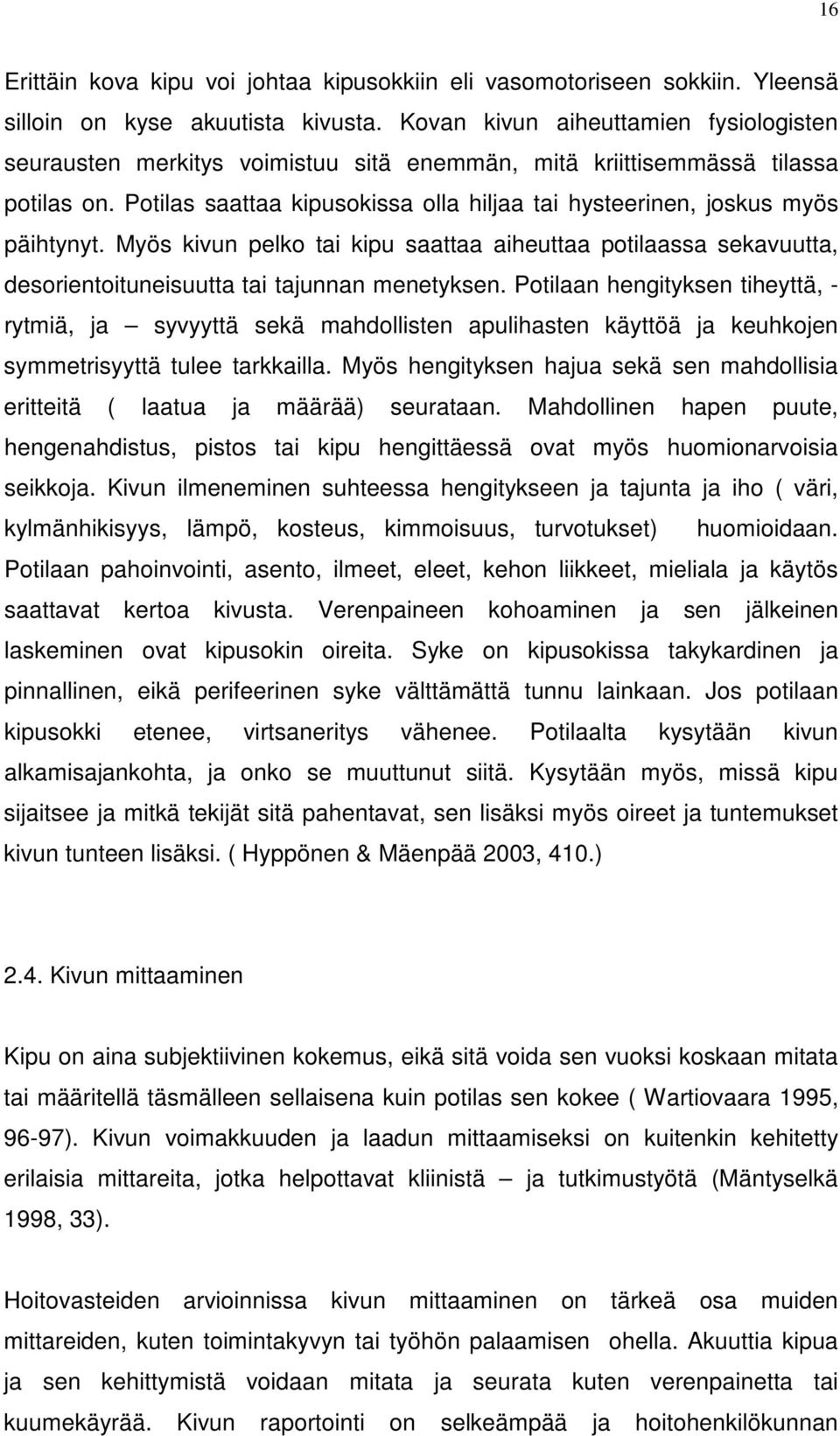 Potilas saattaa kipusokissa olla hiljaa tai hysteerinen, joskus myös päihtynyt. Myös kivun pelko tai kipu saattaa aiheuttaa potilaassa sekavuutta, desorientoituneisuutta tai tajunnan menetyksen.