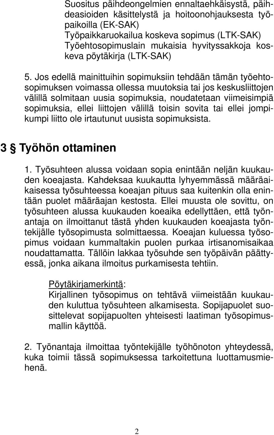 Jos edellä mainittuihin sopimuksiin tehdään tämän työehtosopimuksen voimassa ollessa muutoksia tai jos keskusliittojen välillä solmitaan uusia sopimuksia, noudatetaan viimeisimpiä sopimuksia, ellei