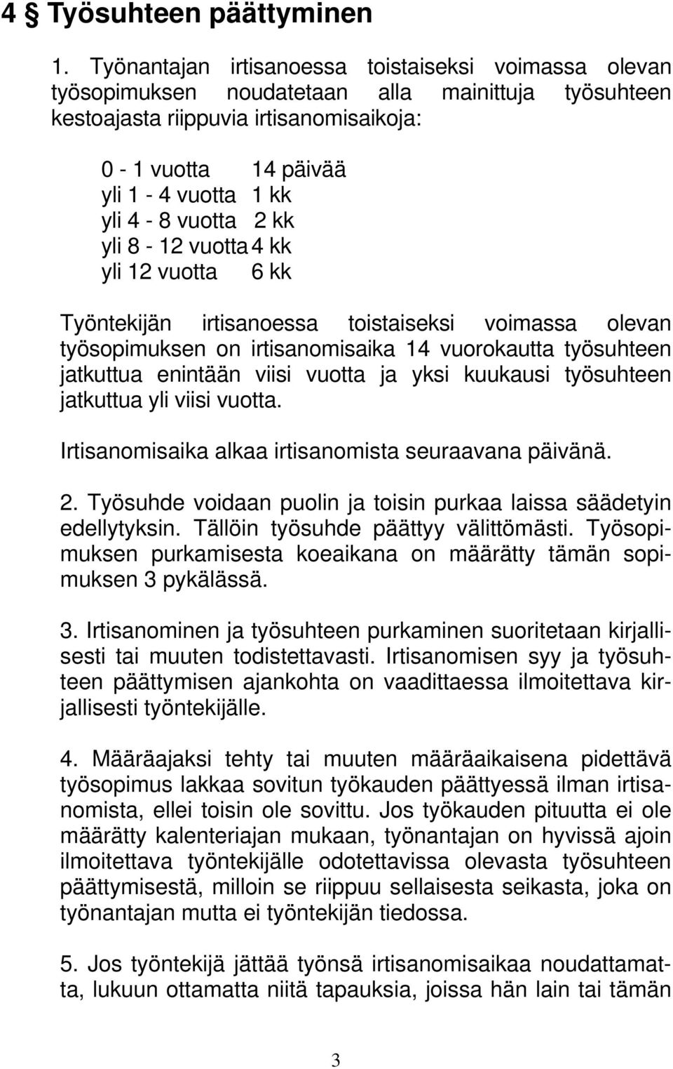 vuotta 2 kk yli 8-12 vuotta 4 kk yli 12 vuotta 6 kk Työntekijän irtisanoessa toistaiseksi voimassa olevan työsopimuksen on irtisanomisaika 14 vuorokautta työsuhteen jatkuttua enintään viisi vuotta ja