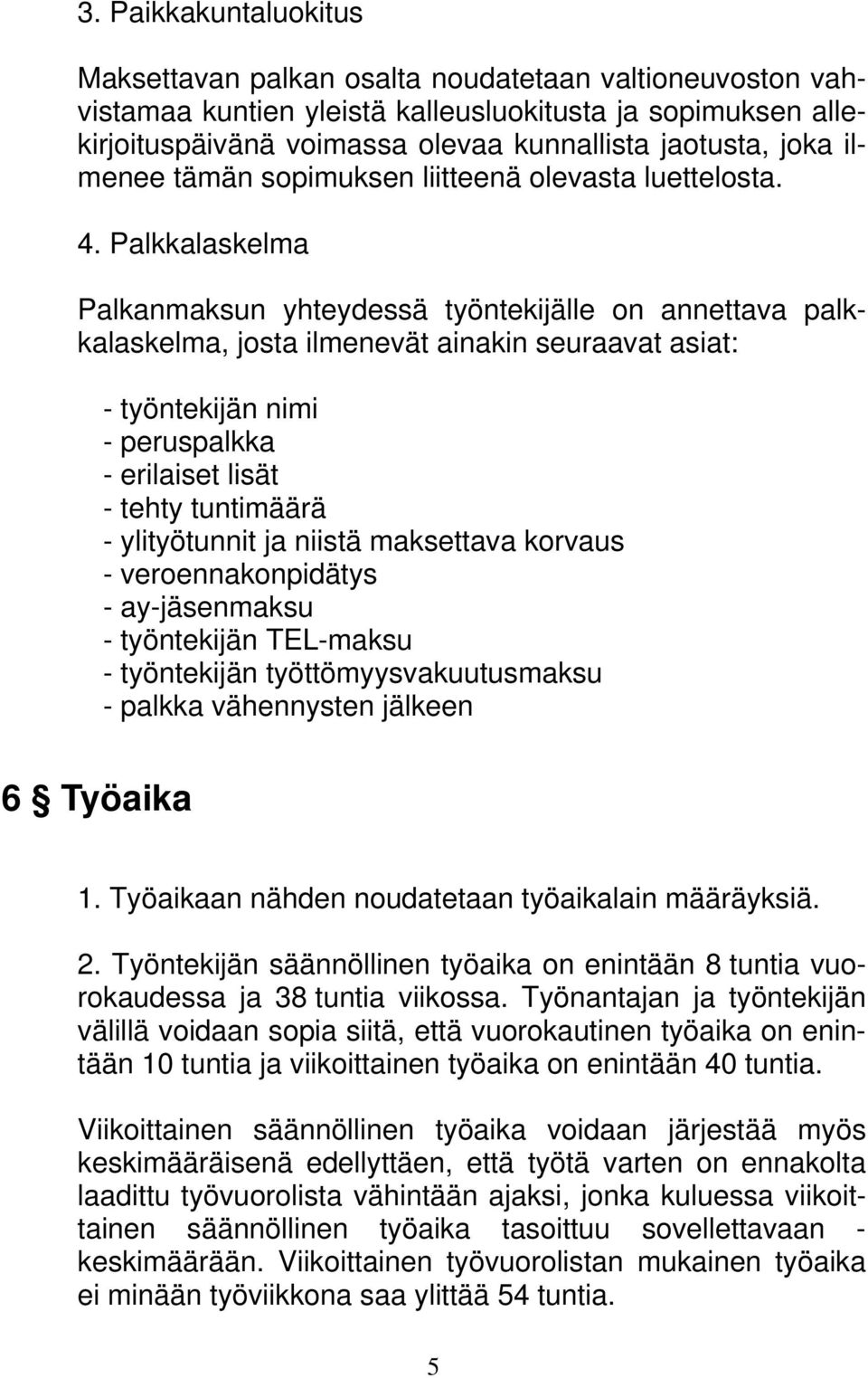 Palkkalaskelma Palkanmaksun yhteydessä työntekijälle on annettava palkkalaskelma, josta ilmenevät ainakin seuraavat asiat: - työntekijän nimi - peruspalkka - erilaiset lisät - tehty tuntimäärä -