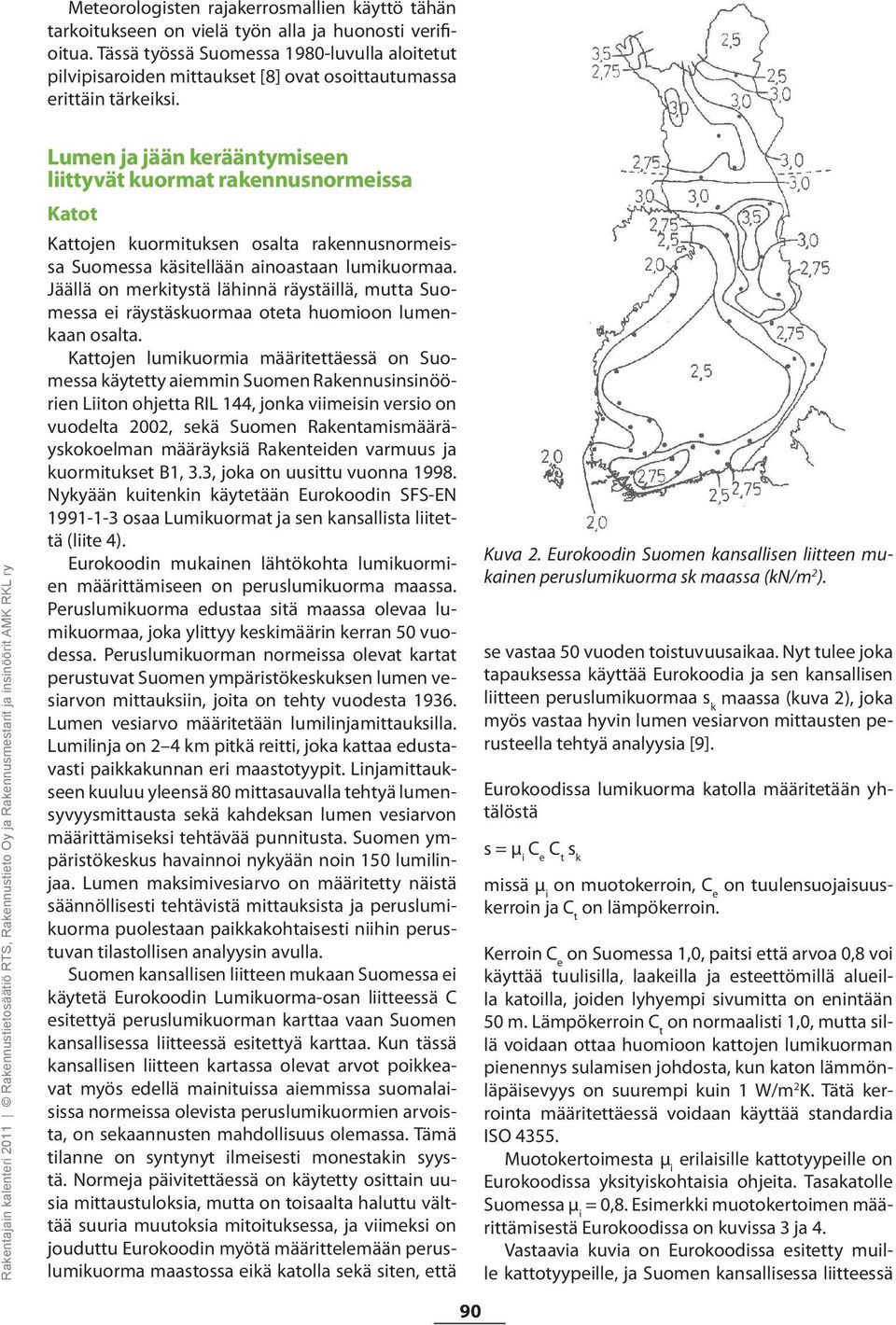 Rakentajain kalenteri 2011 Rakennustietosäätiö RTS, Rakennustieto Oy ja Rakennusmestarit ja insinöörit AMK RKL ry Lumen ja jään kerääntymiseen liittyvät kuormat rakennusnormeissa Katot Kattojen