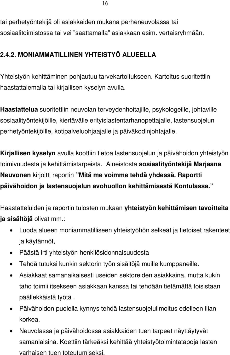 Haastattelua suoritettiin neuvolan terveydenhoitajille, psykologeille, johtaville sosiaalityöntekijöille, kiertävälle erityislastentarhanopettajalle, lastensuojelun perhetyöntekijöille,