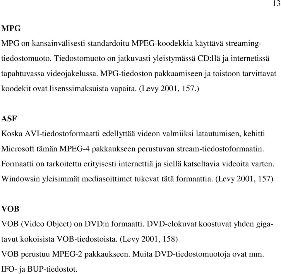 ) ASF Koska AVI-tiedostoformaatti edellyttää videon valmiiksi latautumisen, kehitti Microsoft tämän MPEG-4 pakkaukseen perustuvan stream-tiedostoformaatin.