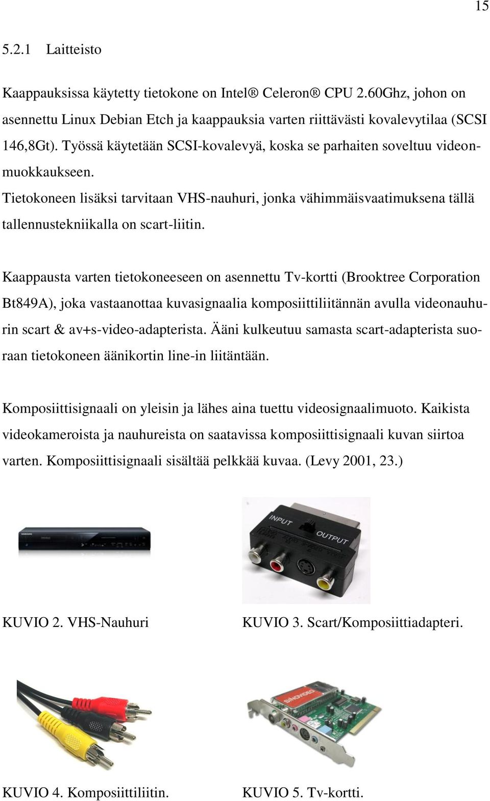 Kaappausta varten tietokoneeseen on asennettu Tv-kortti (Brooktree Corporation Bt849A), joka vastaanottaa kuvasignaalia komposiittiliitännän avulla videonauhurin scart & av+s-video-adapterista.