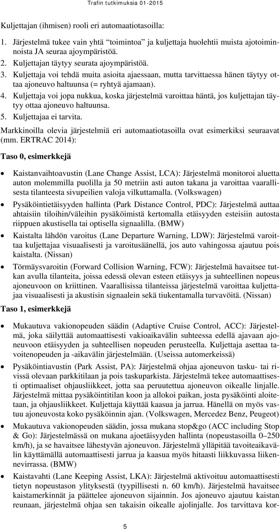 Kuljettaja voi jopa nukkua, koska järjestelmä varoittaa häntä, jos kuljettajan täytyy ottaa ajoneuvo haltuunsa. 5. Kuljettajaa ei tarvita.