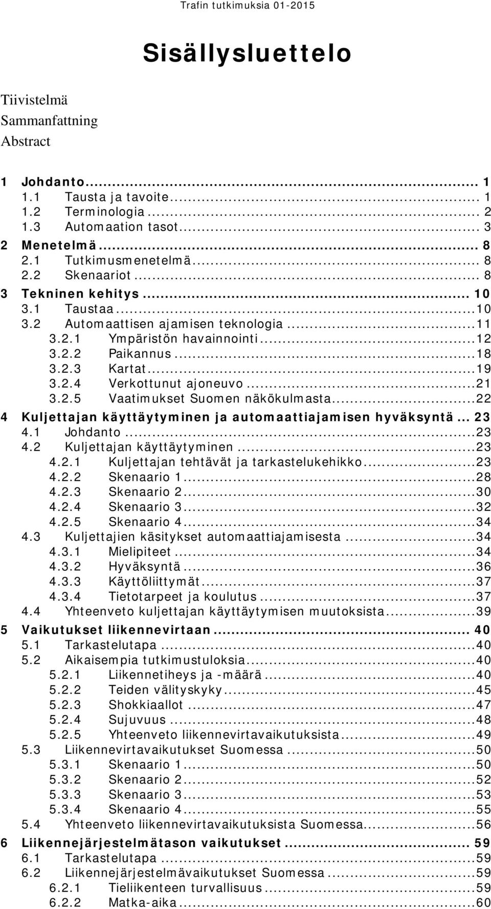 .. 21 3.2.5 Vaatimukset Suomen näkökulmasta... 22 4 Kuljettajan käyttäytyminen ja automaattiajamisen hyväksyntä... 23 4.1 Johdanto... 23 4.2 Kuljettajan käyttäytyminen... 23 4.2.1 Kuljettajan tehtävät ja tarkastelukehikko.