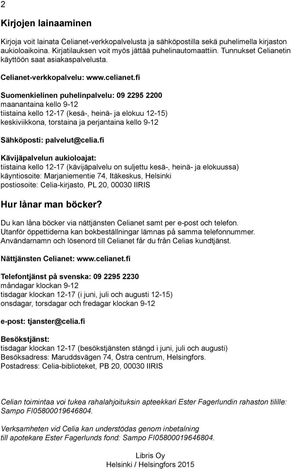 fi Suomenkielinen puhelinpalvelu: 09 2295 2200 maanantaina kello 9-12 tiistaina kello 12-17 (kesä-, heinä- ja elokuu 12-15) keskiviikkona, torstaina ja perjantaina kello 9-12 Sähköposti: